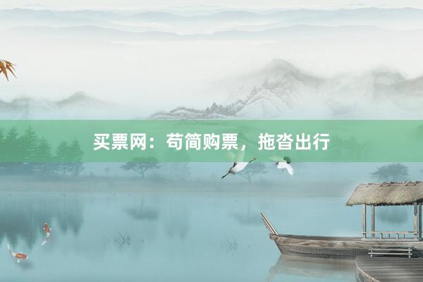 买票网：苟简购票，拖沓出行
