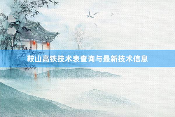 鞍山高铁技术表查询与最新技术信息